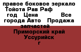 правое боковое зеркало Тойота Рав Раф 2013-2017 год › Цена ­ 7 000 - Все города Авто » Продажа запчастей   . Приморский край,Уссурийск г.